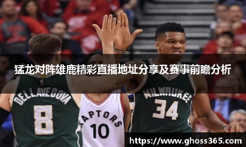 猛龙对阵雄鹿精彩直播地址分享及赛事前瞻分析