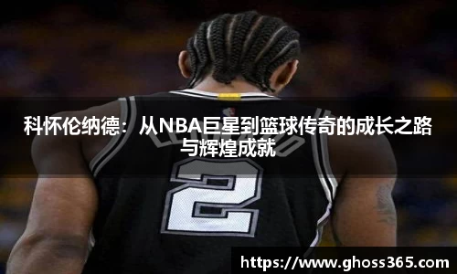 科怀伦纳德：从NBA巨星到篮球传奇的成长之路与辉煌成就