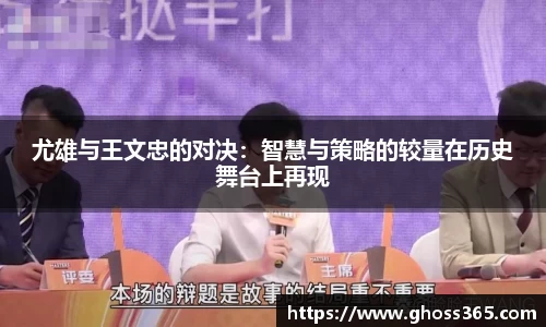 尤雄与王文忠的对决：智慧与策略的较量在历史舞台上再现
