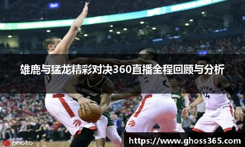 竞技宝雄鹿与猛龙精彩对决360直播全程回顾与分析