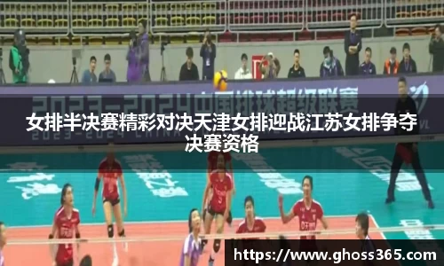 竞技宝女排半决赛精彩对决天津女排迎战江苏女排争夺决赛资格